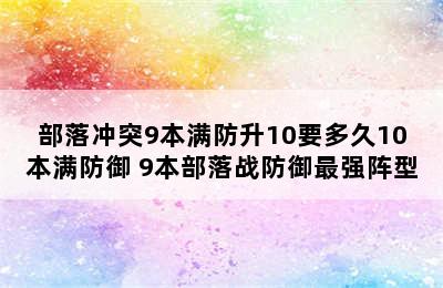 部落冲突9本满防升10要多久10本满防御 9本部落战防御最强阵型